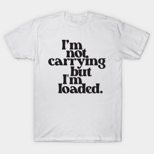 I'm Not Carrying But I Am Loaded- Text Design 2.0 T-Shirt